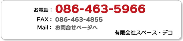 お電話086-463-5966ＦＡＸ086-463-4855有限会社スペース・デコ